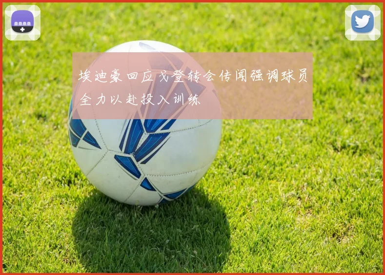埃迪豪回应戈登转会传闻强调球员全力以赴投入训练