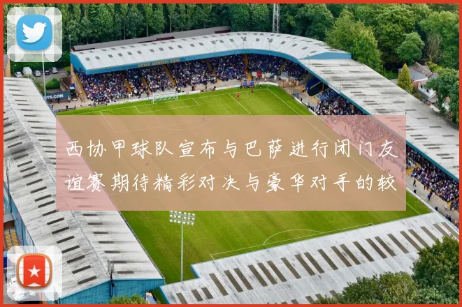 西协甲球队宣布与巴萨进行闭门友谊赛期待精彩对决与豪华对手的较量