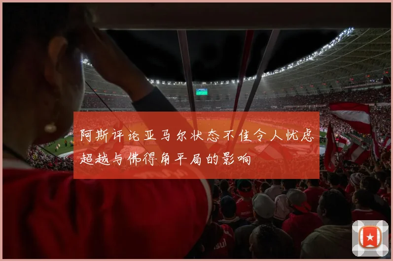 阿斯评论亚马尔状态不佳令人忧虑超越与佛得角平局的影响