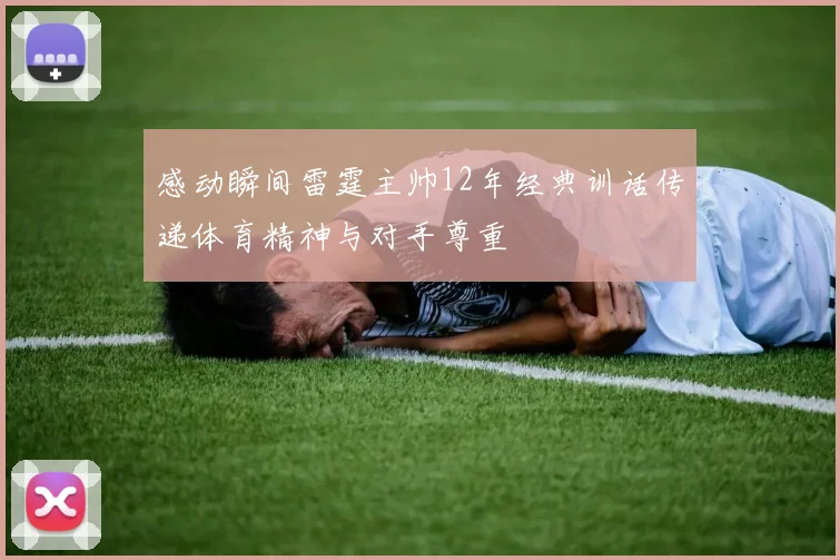 感动瞬间雷霆主帅12年经典训话传递体育精神与对手尊重
