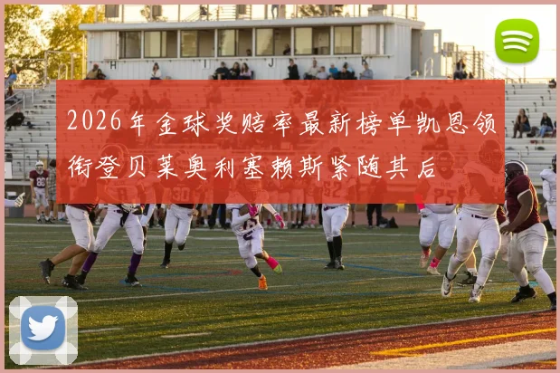 2026年金球奖赔率最新榜单凯恩领衔登贝莱奥利塞赖斯紧随其后