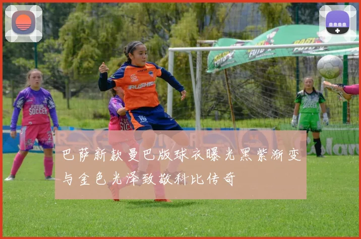 巴萨新款曼巴版球衣曝光黑紫渐变与金色光泽致敬科比传奇