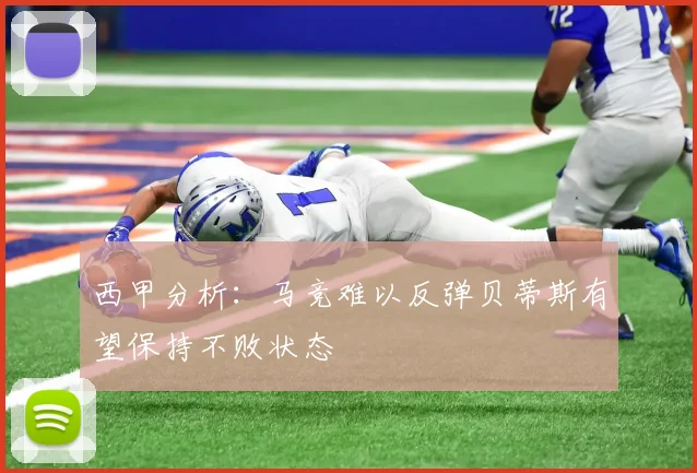 西甲分析：马竞难以反弹贝蒂斯有望保持不败状态