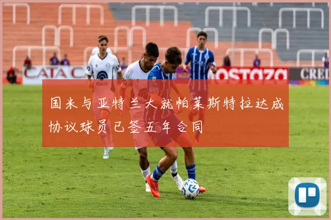 国米与亚特兰大就帕莱斯特拉达成协议球员已签五年合同