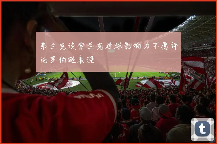 弗兰克谈索兰克进球影响力不愿评论罗伯逊表现