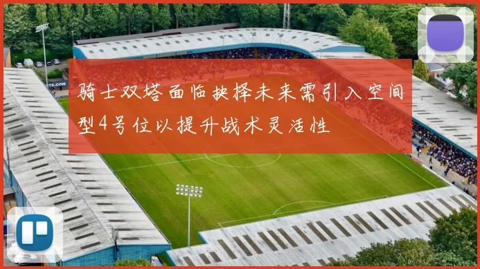骑士双塔面临抉择未来需引入空间型4号位以提升战术灵活性