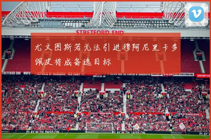 尤文图斯若无法引进穆阿尼里卡多佩皮将成备选目标